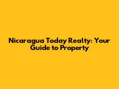 Nicaragua Today Realty: Your Guide to Property