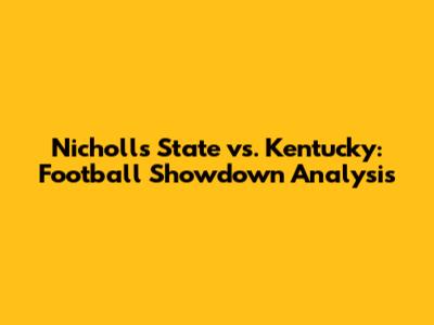 Nicholls State vs. Kentucky: Football Showdown Analysis