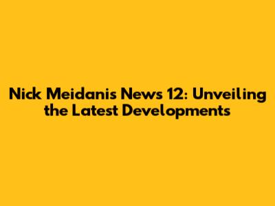 Nick Meidanis News 12: Unveiling the Latest Developments