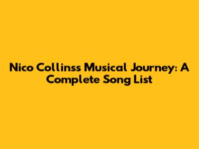 Nico Collins's Musical Journey: A Complete Song List