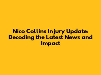 Nico Collins Injury Update: Decoding the Latest News and Impact
