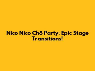Nico Nico Chō Party: Epic Stage Transitions!