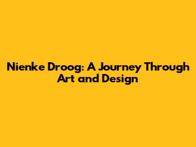 Nienke Droog: A Journey Through Art and Design