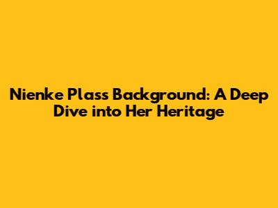 Nienke Plas's Background: A Deep Dive into Her Heritage