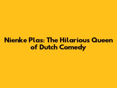 Nienke Plas: The Hilarious Queen of Dutch Comedy