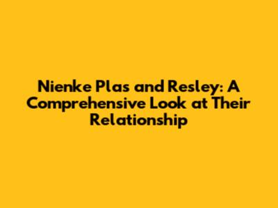 Nienke Plas and Resley: A Comprehensive Look at Their Relationship