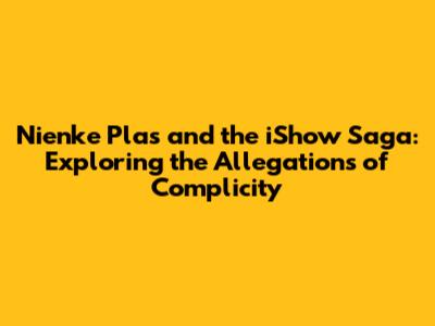 Nienke Plas and the iShow Saga: Exploring the Allegations of Complicity
