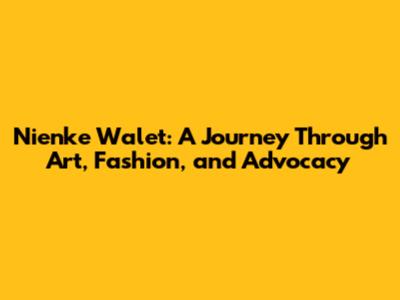 Nienke Walet: A Journey Through Art, Fashion, and Advocacy