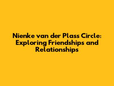 Nienke van der Plas's Circle: Exploring Friendships and Relationships