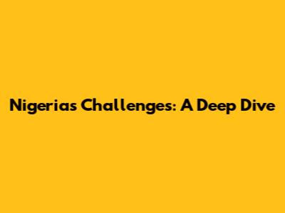 Nigeria's Challenges: A Deep Dive