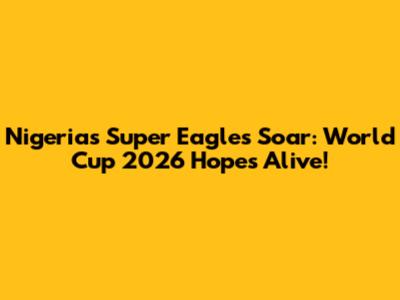 Nigeria's Super Eagles Soar: World Cup 2026 Hopes Alive!