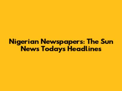 Nigerian Newspapers: The Sun News Today's Headlines