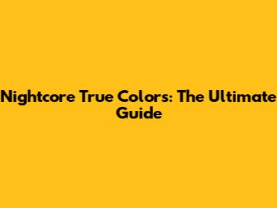 Nightcore True Colors: The Ultimate Guide