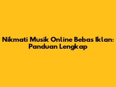 Nikmati Musik Online Bebas Iklan: Panduan Lengkap
