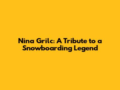 Nina Grilc: A Tribute to a Snowboarding Legend