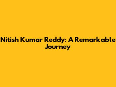 Nitish Kumar Reddy: A Remarkable Journey