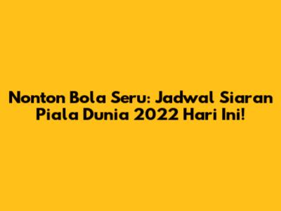 Nonton Bola Seru: Jadwal Siaran Piala Dunia 2022 Hari Ini!