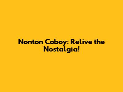 Nonton Coboy: Relive the Nostalgia!