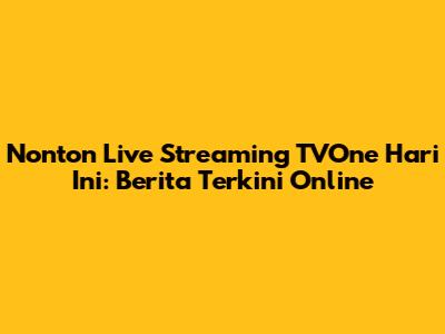 Nonton Live Streaming TVOne Hari Ini: Berita Terkini Online