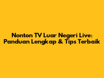 Nonton TV Luar Negeri Live: Panduan Lengkap & Tips Terbaik
