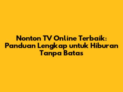 Nonton TV Online Terbaik: Panduan Lengkap untuk Hiburan Tanpa Batas