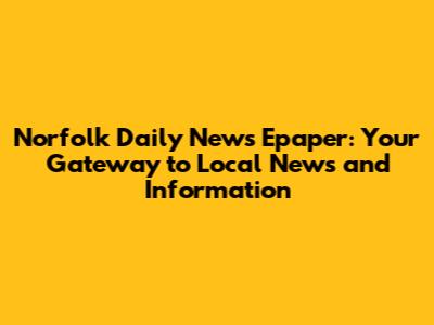 Norfolk Daily News Epaper: Your Gateway to Local News and Information