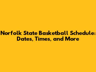 Norfolk State Basketball Schedule: Dates, Times, and More