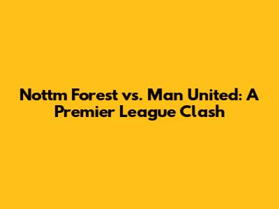 Nottm Forest vs. Man United: A Premier League Clash