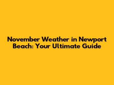 November Weather in Newport Beach: Your Ultimate Guide