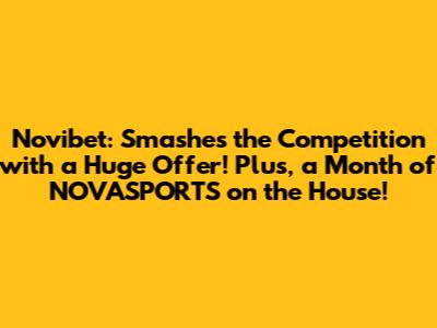 Novibet: Smashes the Competition with a Huge Offer! Plus, a Month of NOVASPORTS on the House!