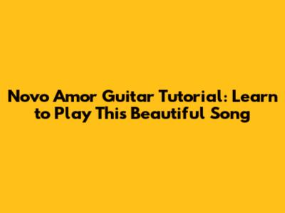 Novo Amor Guitar Tutorial: Learn to Play This Beautiful Song
