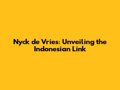 Nyck de Vries: Unveiling the Indonesian Link
