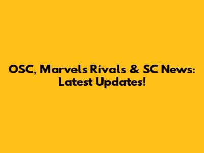 OSC, Marvel's Rivals & SC News: Latest Updates!