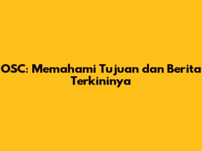 OSC: Memahami Tujuan dan Berita Terkininya