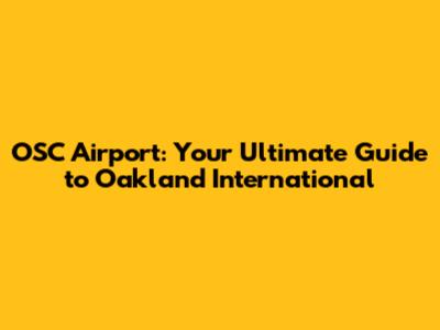 OSC Airport: Your Ultimate Guide to Oakland International