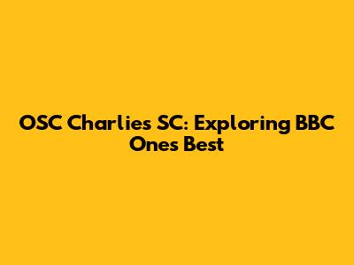 OSC Charlie's SC: Exploring BBC One's Best