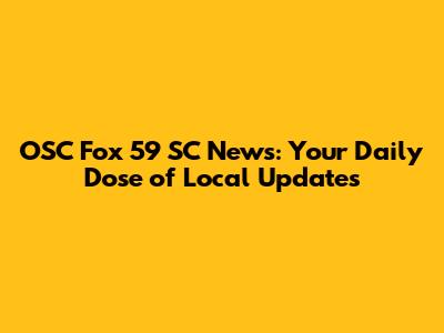 OSC Fox 59 SC News: Your Daily Dose of Local Updates