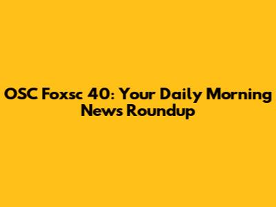 OSC Foxsc 40: Your Daily Morning News Roundup