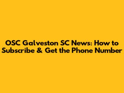 OSC Galveston SC News: How to Subscribe & Get the Phone Number