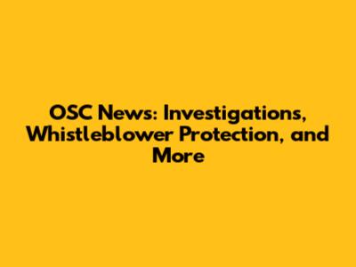 OSC News: Investigations, Whistleblower Protection, and More