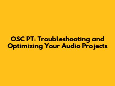 OSC PT: Troubleshooting and Optimizing Your Audio Projects