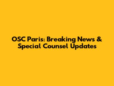 OSC Paris: Breaking News & Special Counsel Updates
