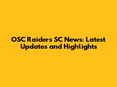 OSC Raiders SC News: Latest Updates and Highlights
