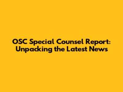 OSC Special Counsel Report: Unpacking the Latest News