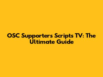 OSC Supporters Scripts TV: The Ultimate Guide