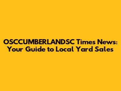 OSCCUMBERLANDSC Times News: Your Guide to Local Yard Sales