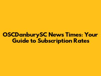 OSCDanburySC News Times: Your Guide to Subscription Rates