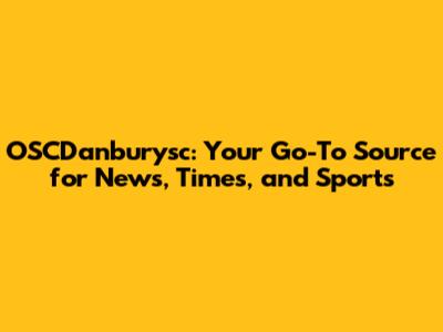 OSCDanburysc: Your Go-To Source for News, Times, and Sports
