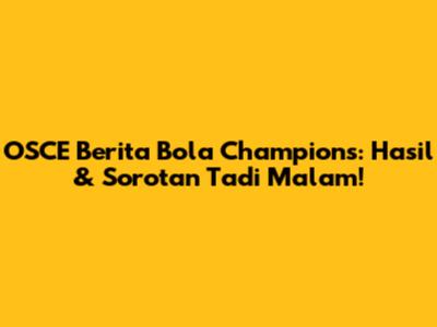 OSCE Berita Bola Champions: Hasil & Sorotan Tadi Malam!
