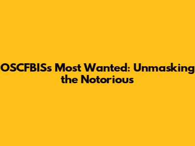 OSCFBIS's Most Wanted: Unmasking the Notorious